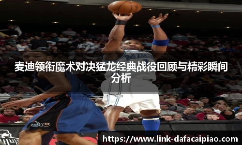 麦迪领衔魔术对决猛龙经典战役回顾与精彩瞬间分析
