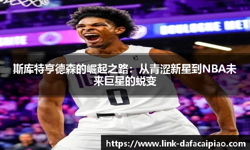 斯库特亨德森的崛起之路：从青涩新星到NBA未来巨星的蜕变