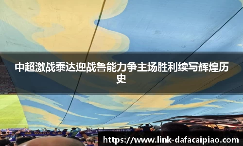 中超激战泰达迎战鲁能力争主场胜利续写辉煌历史