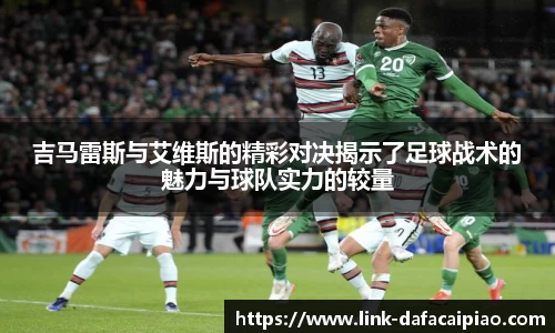 吉马雷斯与艾维斯的精彩对决揭示了足球战术的魅力与球队实力的较量