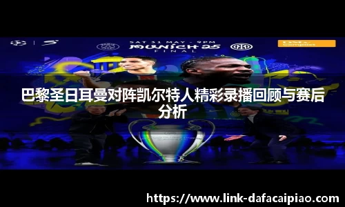 巴黎圣日耳曼对阵凯尔特人精彩录播回顾与赛后分析