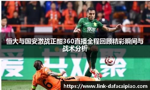 恒大与国安激战正酣360直播全程回顾精彩瞬间与战术分析