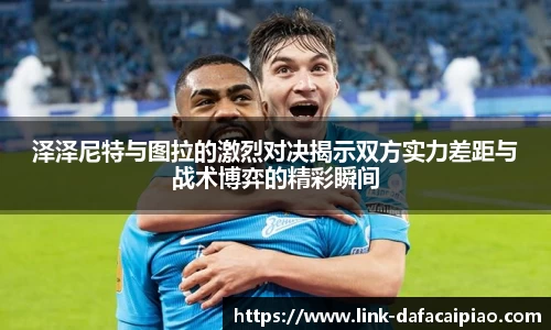 泽泽尼特与图拉的激烈对决揭示双方实力差距与战术博弈的精彩瞬间