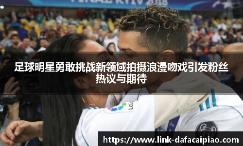 足球明星勇敢挑战新领域拍摄浪漫吻戏引发粉丝热议与期待