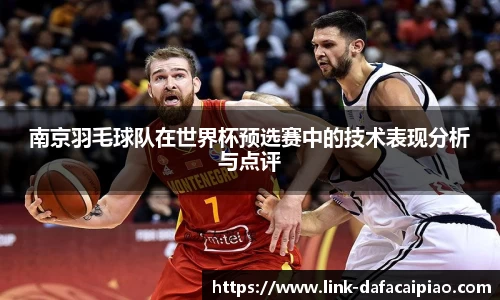 南京羽毛球队在世界杯预选赛中的技术表现分析与点评