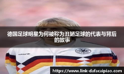 德国足球明星为何被称为丑陋足球的代表与背后的故事
