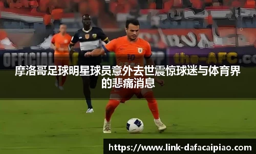 摩洛哥足球明星球员意外去世震惊球迷与体育界的悲痛消息